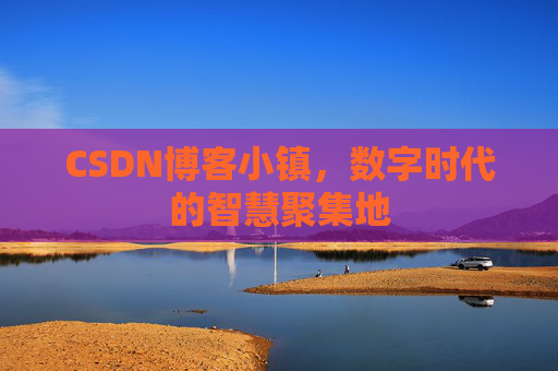CSDN博客小镇，数字时代的智慧聚集地